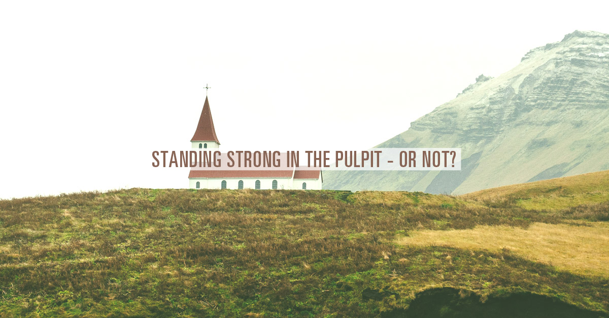 Standing Strong in the Pulpit – or Not?