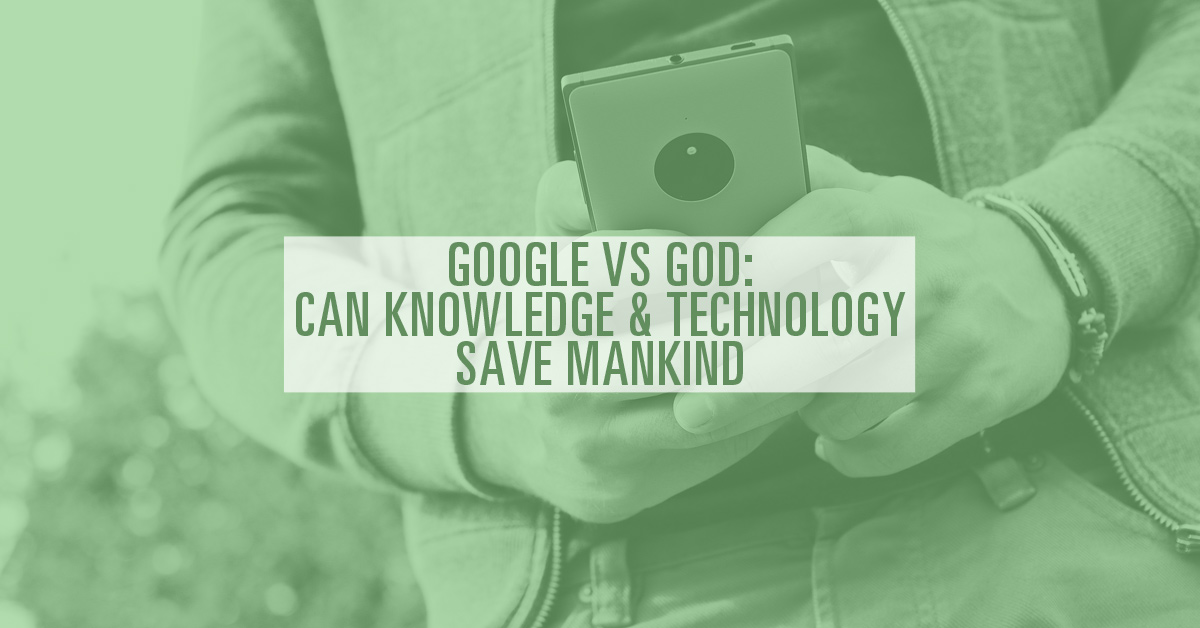 Google vs God: Can Knowledge & Technology Save Mankind?