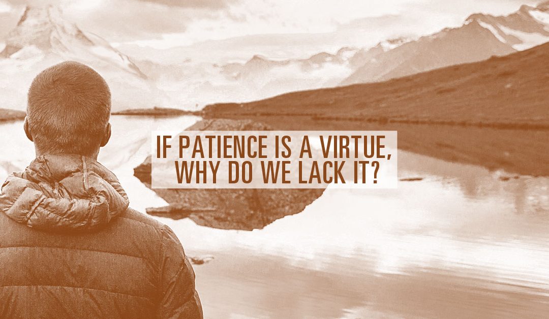 If Patience Is A Virtue, Why Do We Lack It?