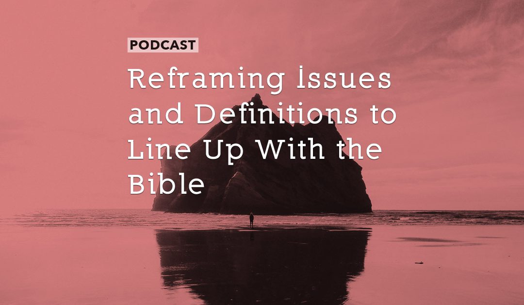 Reframing Issues and Definitions to Line Up With the Bible