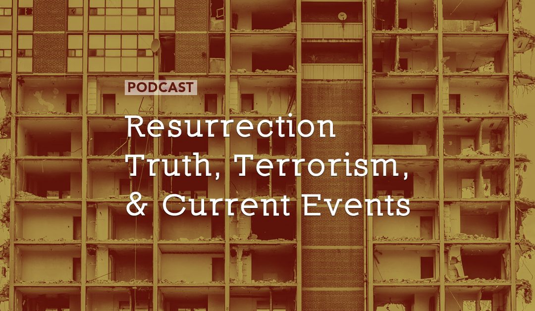 Resurrection Truth, Terrorism, and Current Events