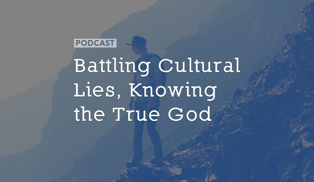 Battling Cultural Lies, Knowing the True God