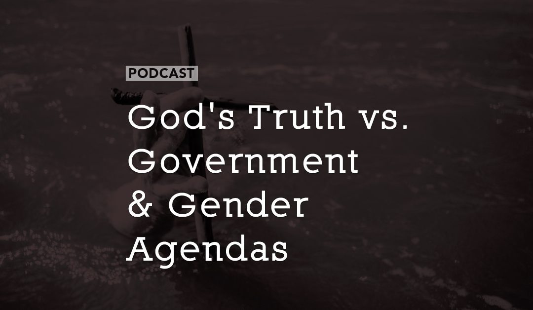 God’s Truth vs. Government & Gender Agendas