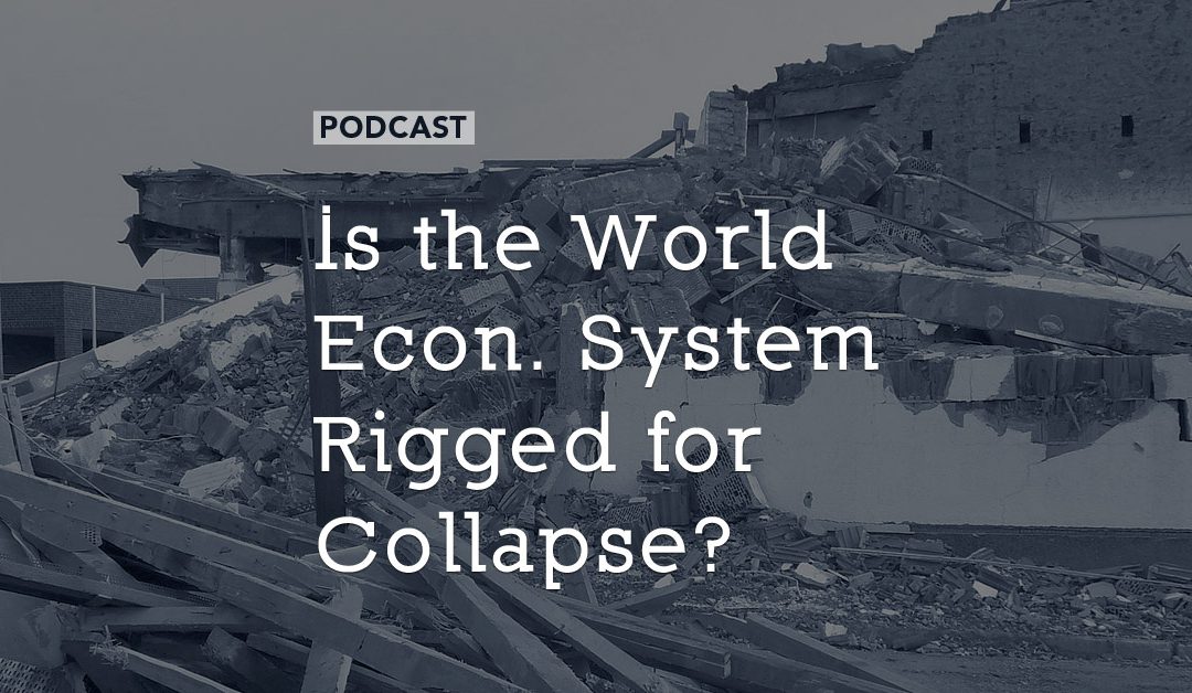 Is the World Economic System Rigged for Collapse?