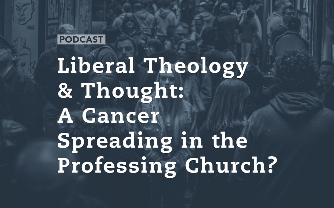 Liberal Theology & Thought: A Cancer Spreading in the Professing Church?