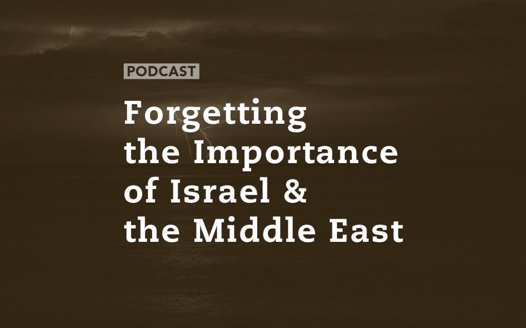 Forgetting the Importance of Israel and the Middle East