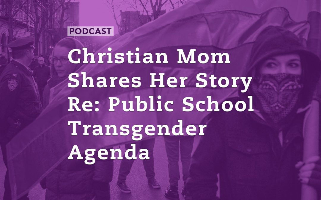 Christian Mom Shares Her Story Re: Public School Transgender Agenda