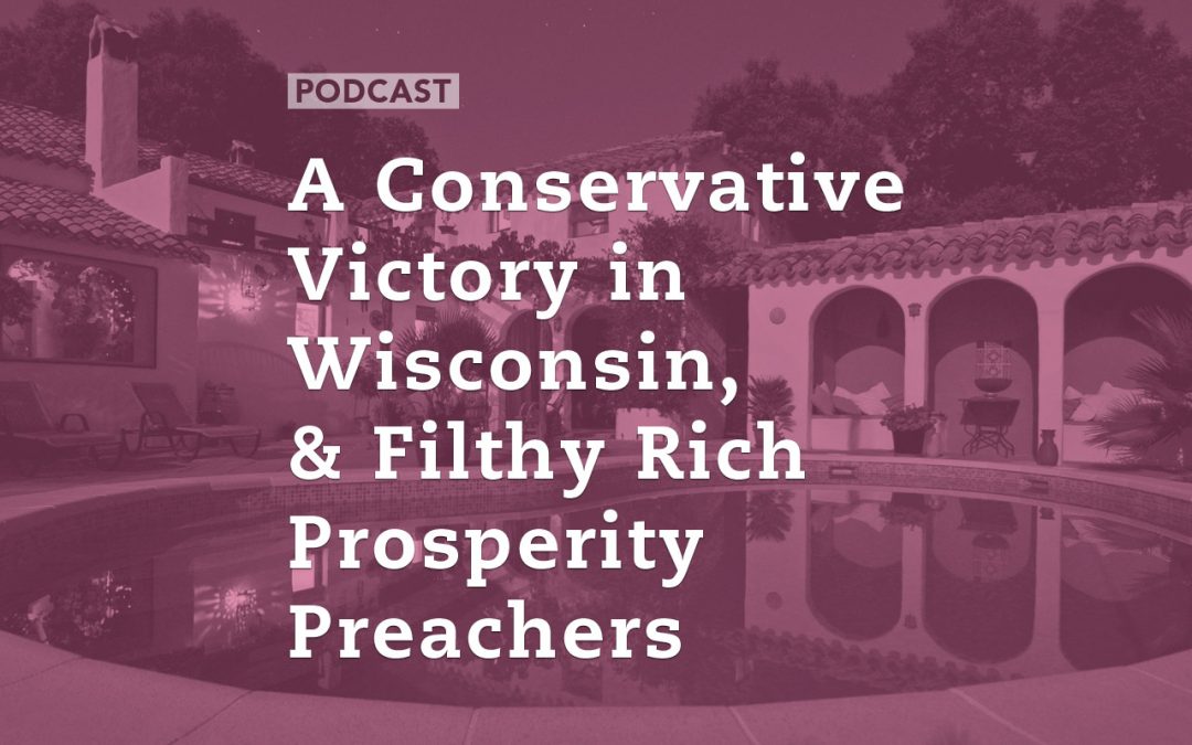 A Conservative Victory in Wisconsin, & Filthy Rich Prosperity Preachers