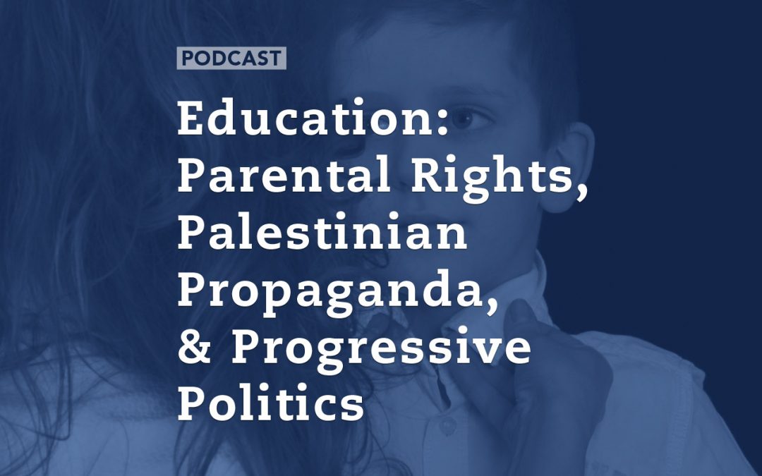 Education: Parental Rights, Palestinian Propaganda, and Progressive Politics