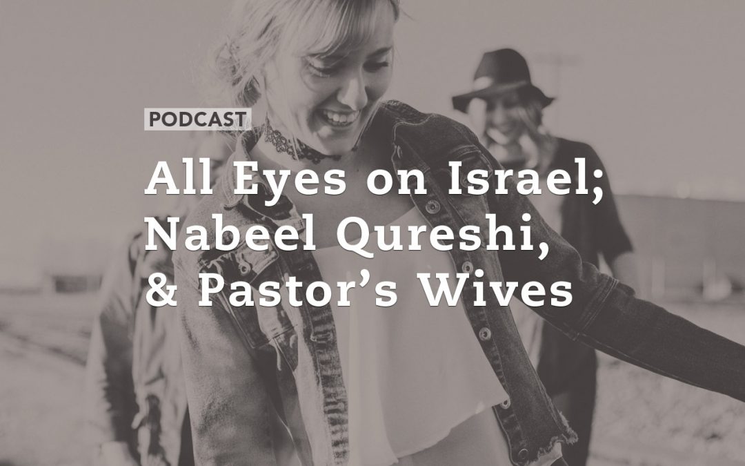 All Eyes on Israel; Nabeel Qureshi, and Pastor’s Wives