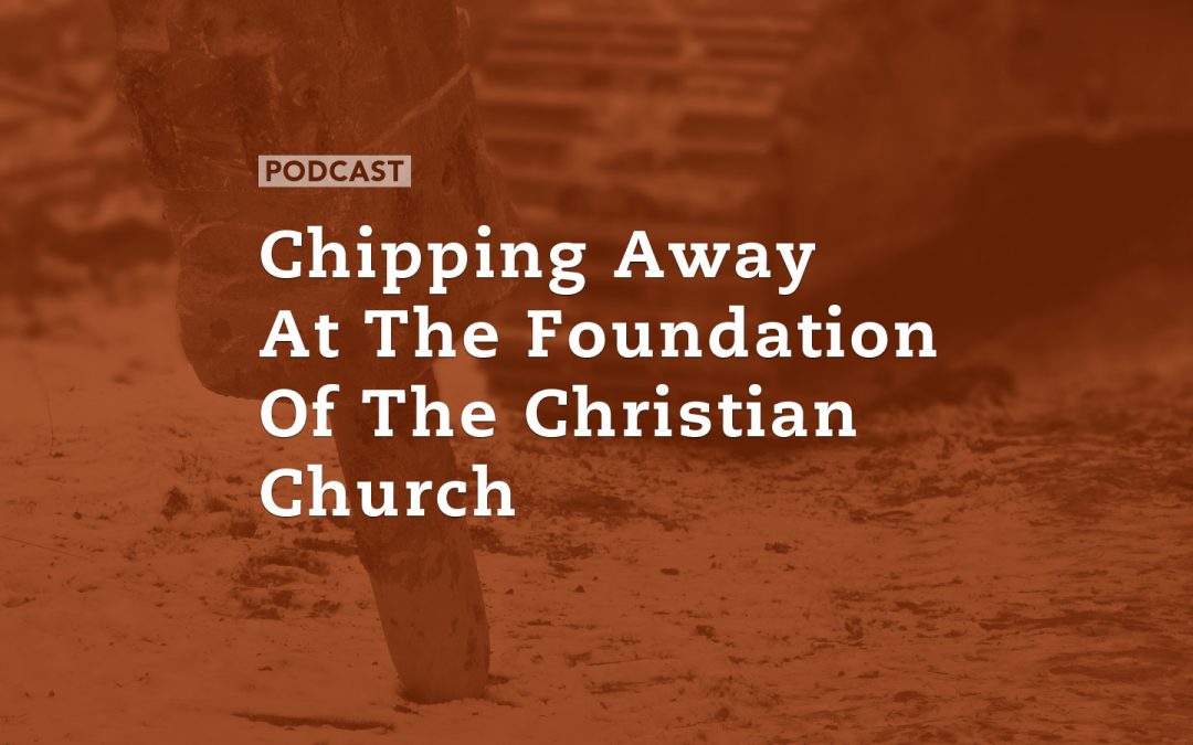 Chipping Away At The Foundation Of The Christian Church