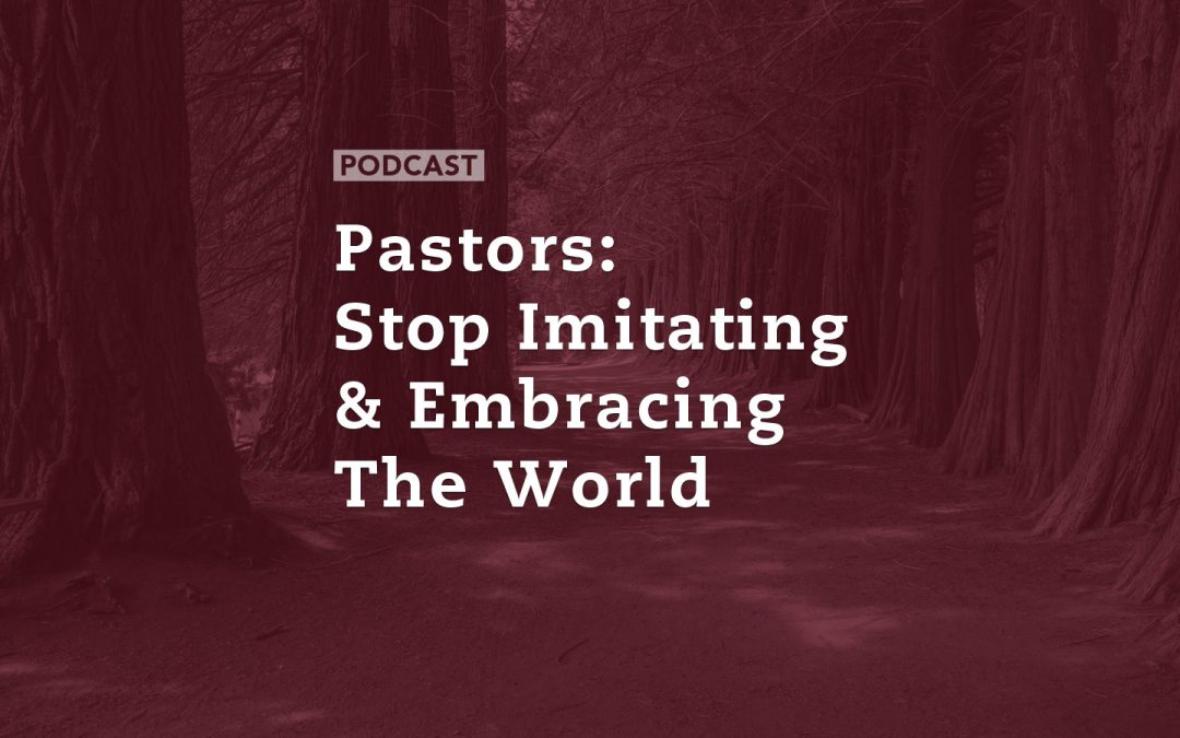 Pastors: Stop Imitating and Embracing the World
