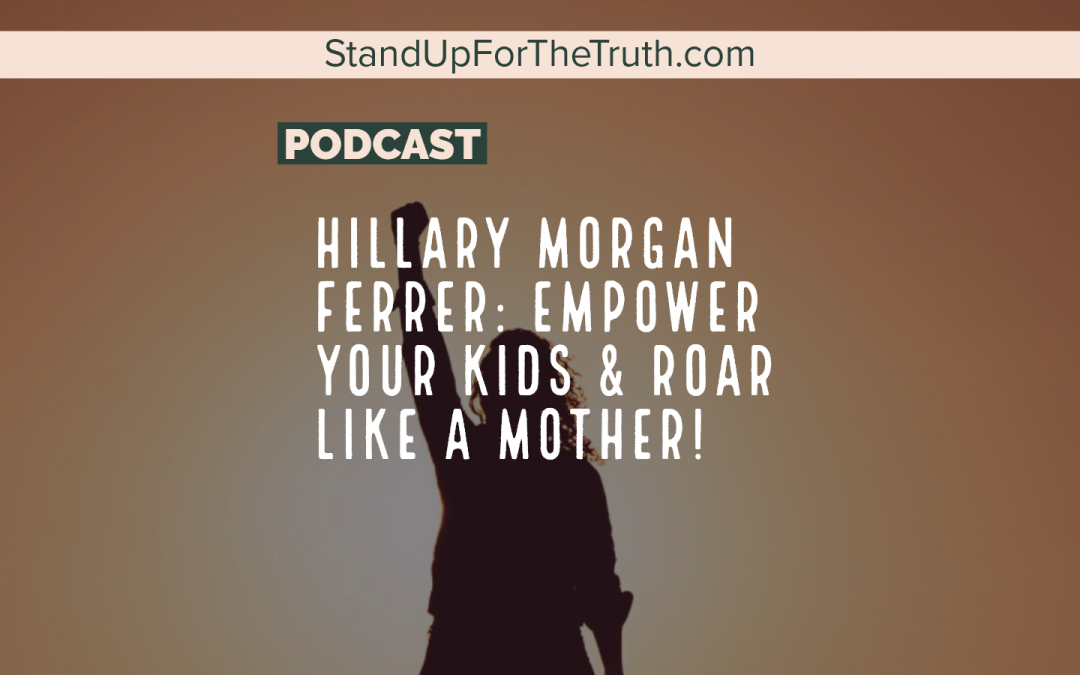 Hillary Morgan Ferrer: Empower Your Kids & Roar Like A Mother!