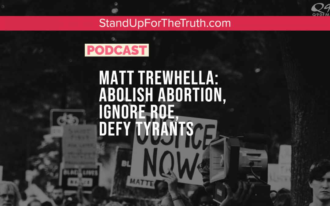 Matt Trewhella: Abolish Abortion, Ignore Roe, Defy Tyrants