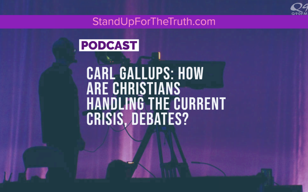 Carl Gallups: How are Christians Handling the Current Crisis, Debates?