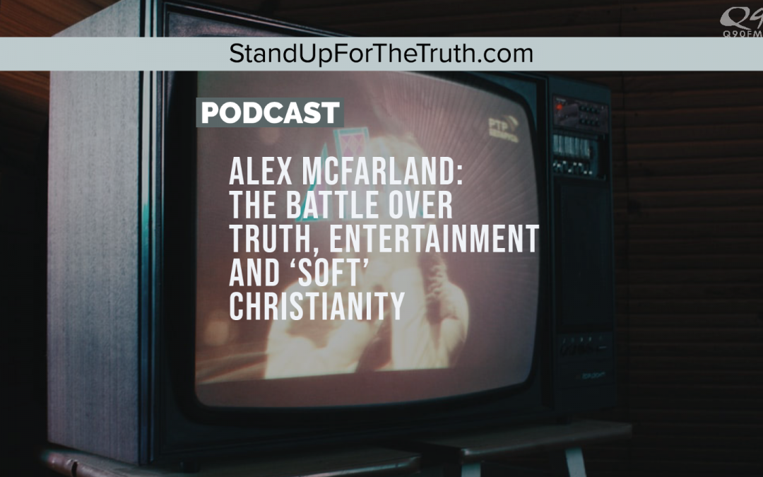 Alex McFarland: the Battle over Truth, entertainment and ‘soft’ Christianity