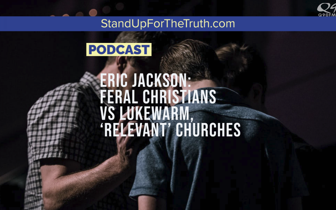Eric Jackson: Feral Christians vs Lukewarm ‘Relevant’ Churches
