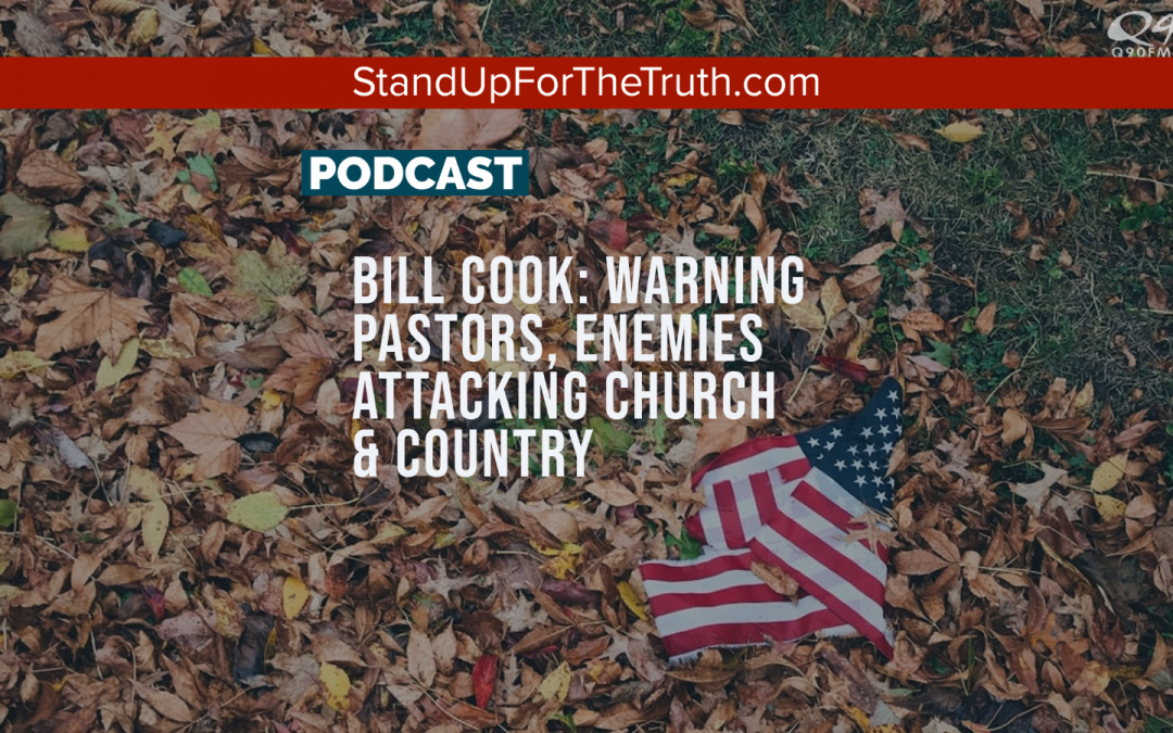 Bill Cook: Warning Pastors, Enemies Attacking Church & Country