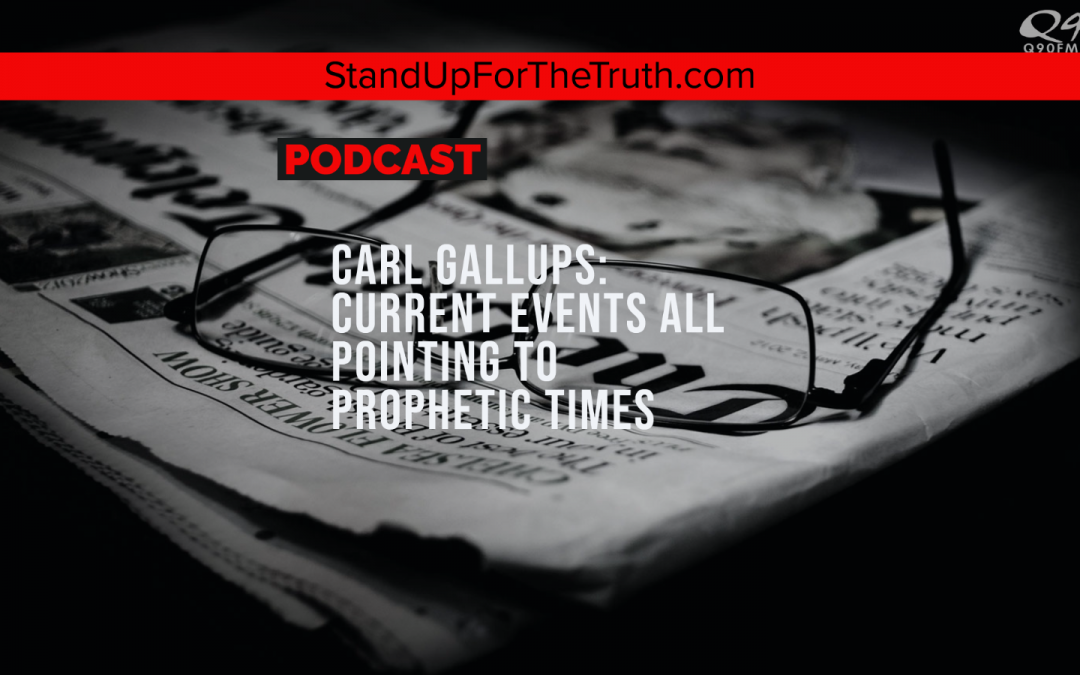 Carl Gallups: Current Events All Pointing to Prophetic Times