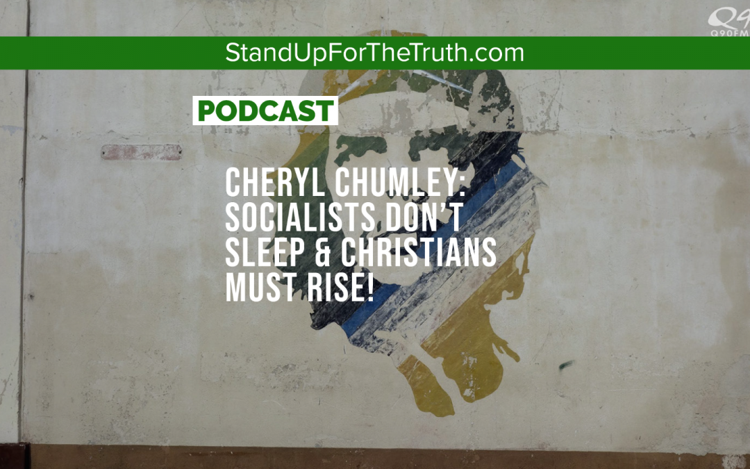 Cheryl Chumley: Socialists Don’t Sleep & Christians Must Rise!
