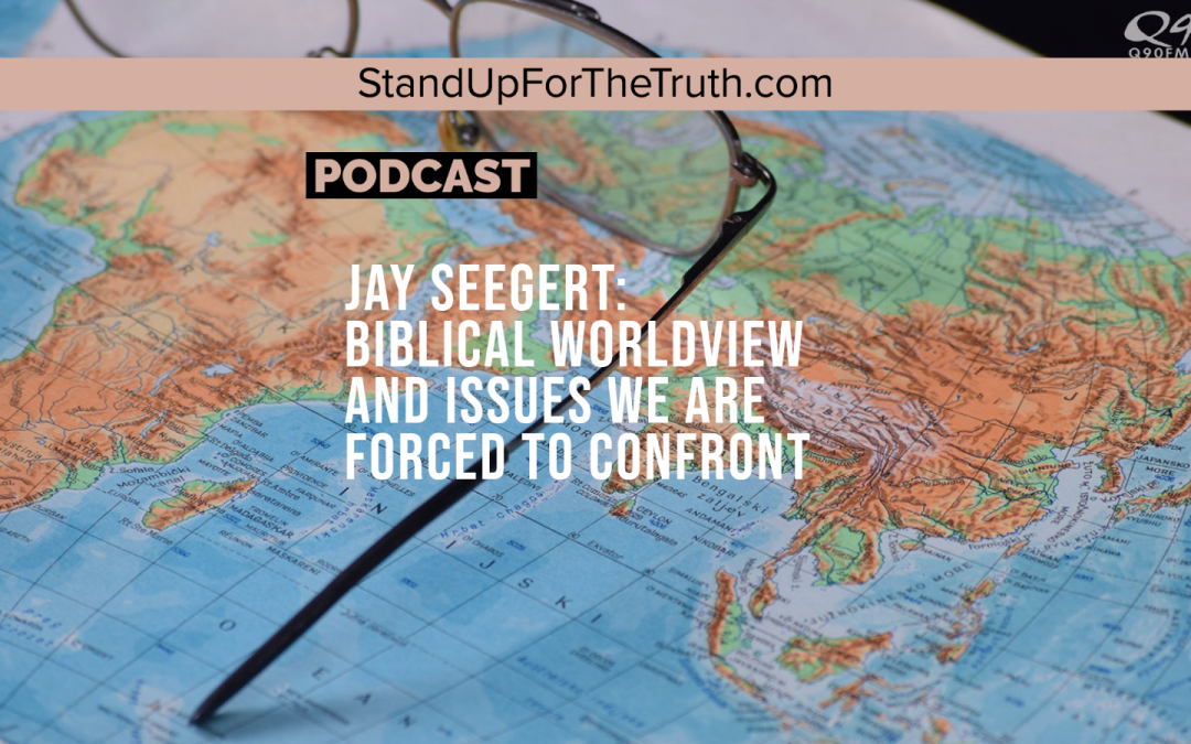 Jay Seegert: Biblical Worldview and Issues We Are Forced to Confront