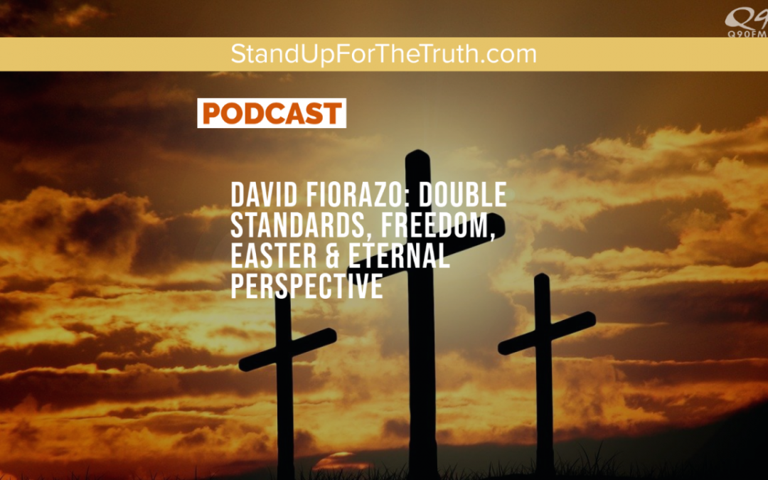 David Fiorazo: Double Standards, Freedom, Easter & Eternal Perspective