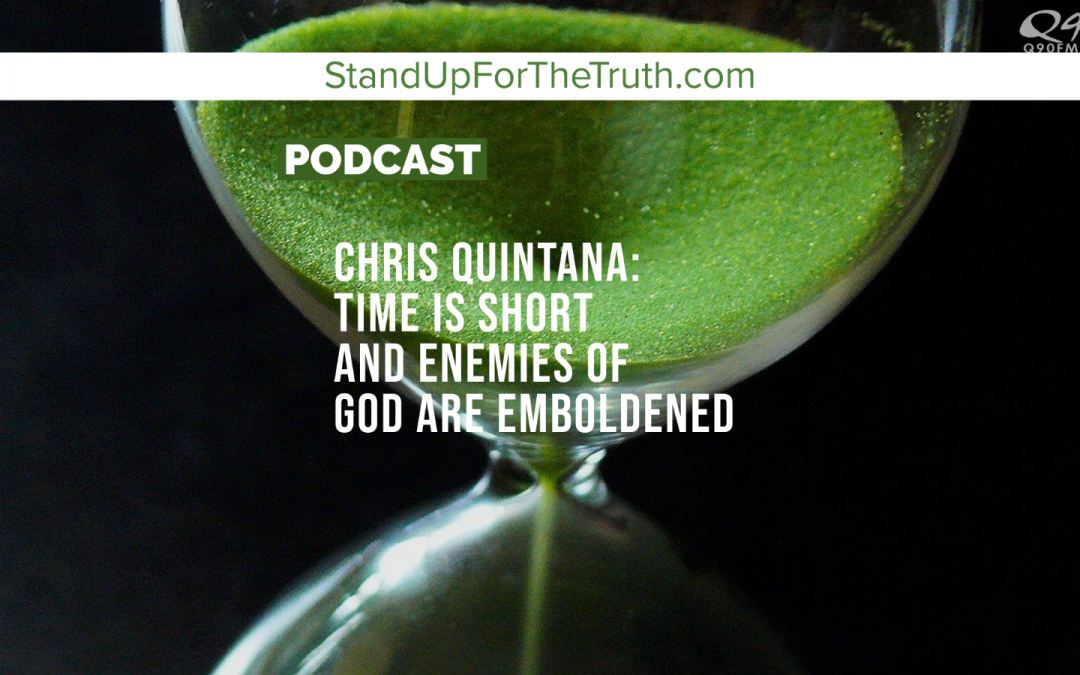 Chris Quintana: Time is Short and Enemies of God are Emboldened