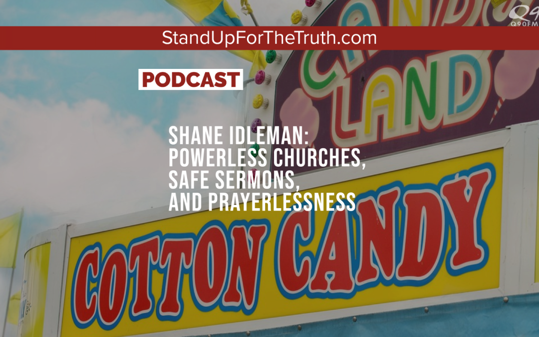 Shane Idleman: Powerless Churches, Safe Sermons, and Prayerlessness