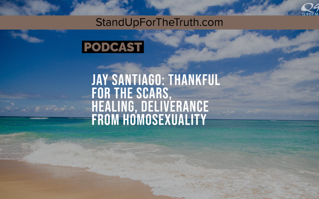 Jay Santiago: Thankful for the Scars, Healing, Deliverance from Homosexuality