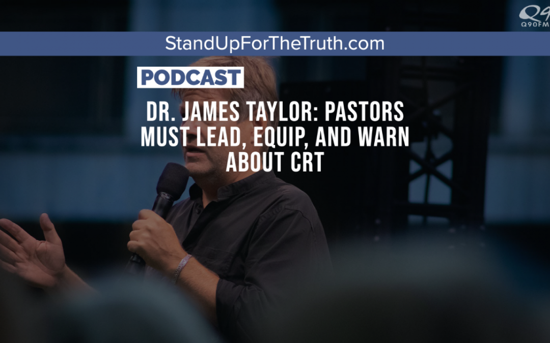 Dr. James Taylor: Pastors Must Lead, Equip, and Warn about CRT