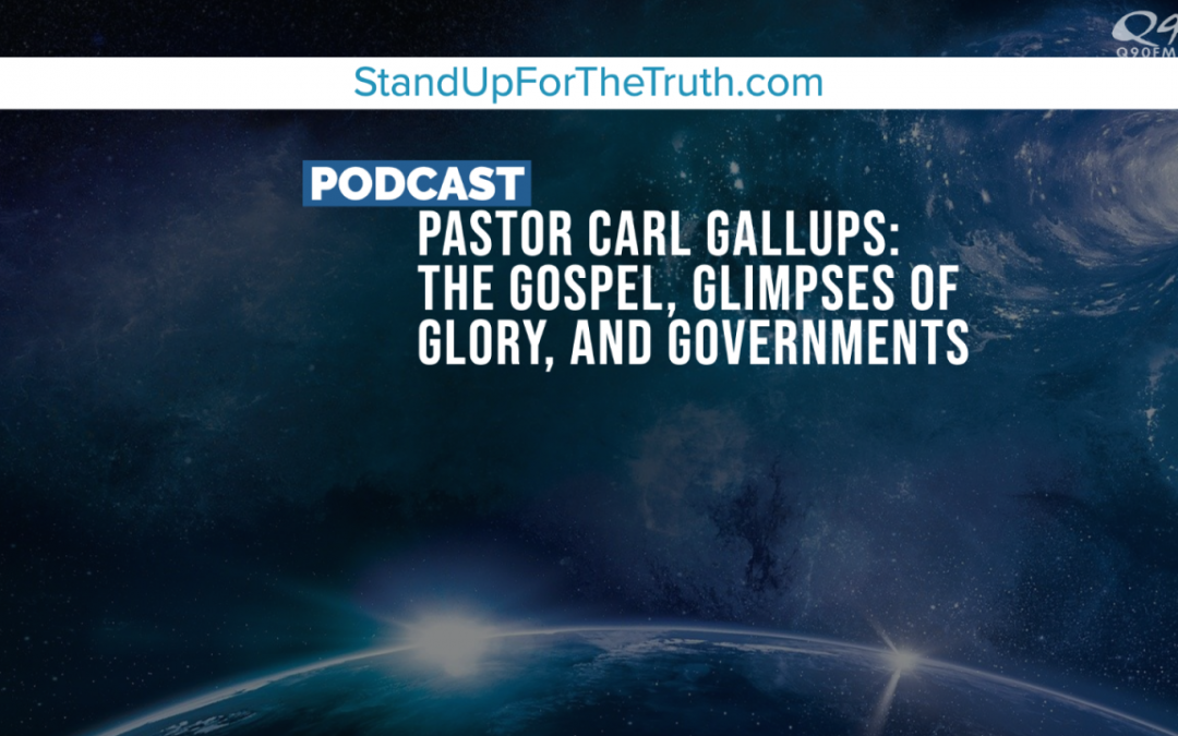 Pastor Carl Gallups: The Gospel, Glimpses of Glory, and Governments