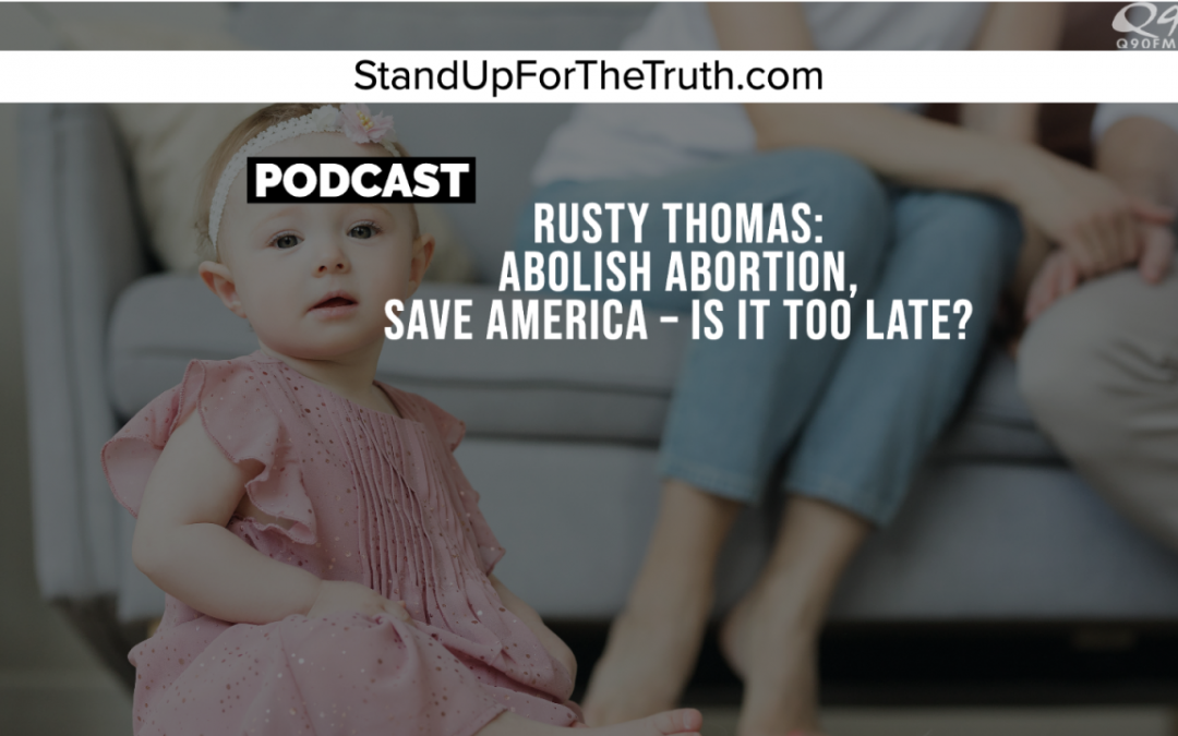 Rusty Thomas: Abolish Abortion, Save America – Is It Too Late?