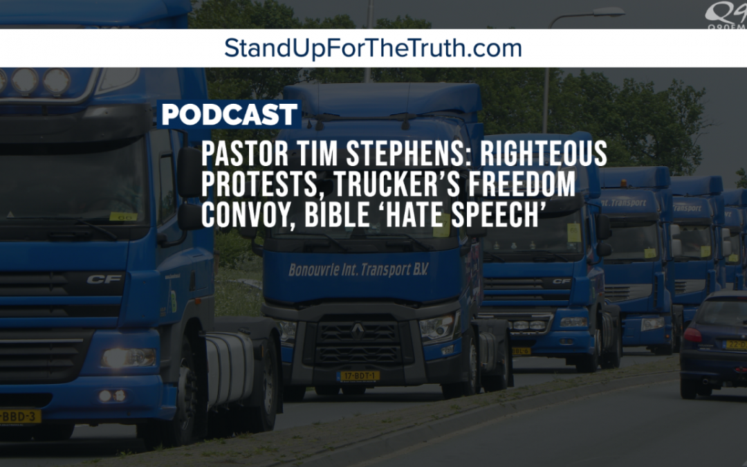 Pastor Tim Stephens: Righteous Protests, Trucker’s Freedom Convoy, Bible ‘Hate Speech’