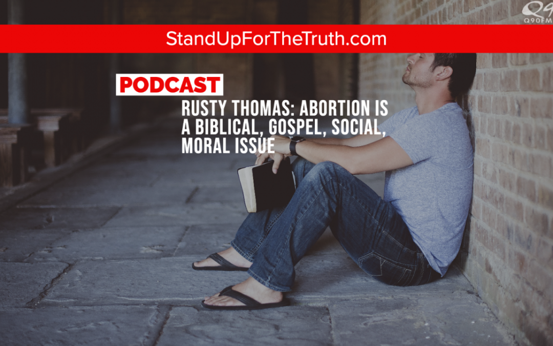 Rusty Thomas: Abortion is a Biblical, Gospel, Social, Moral Issue