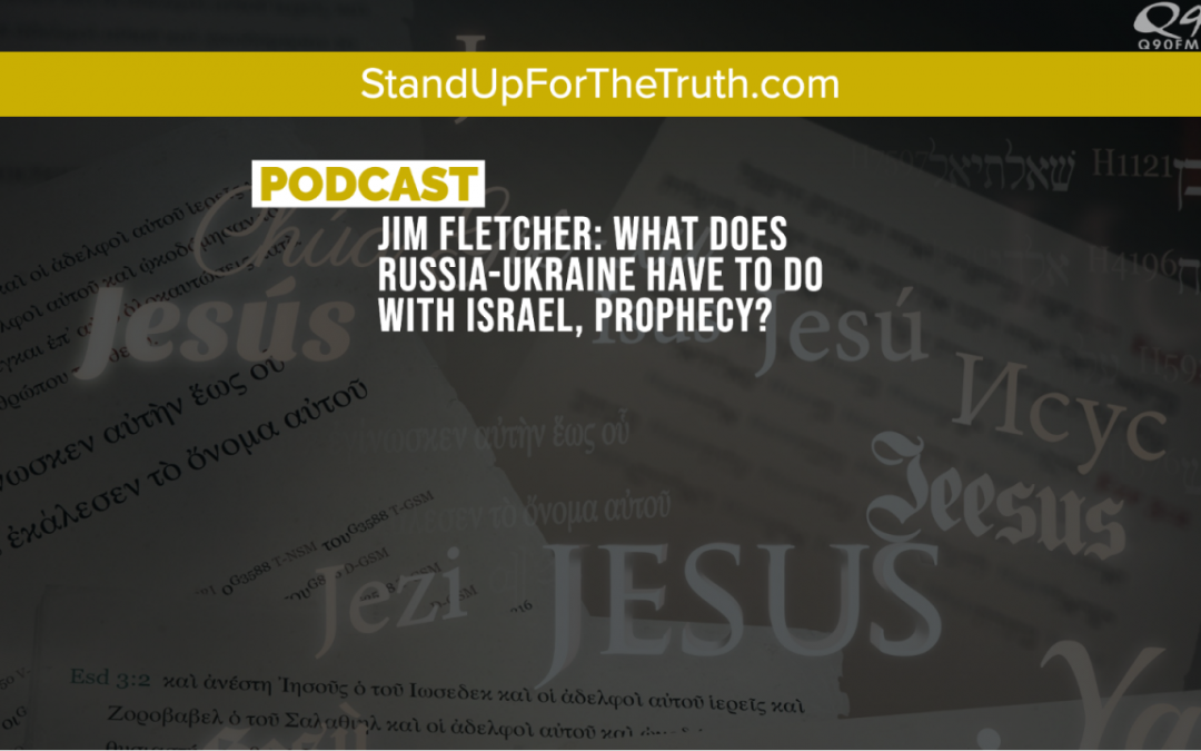 Jim Fletcher: What Does Russia-Ukraine Have to Do with Israel, Prophecy?