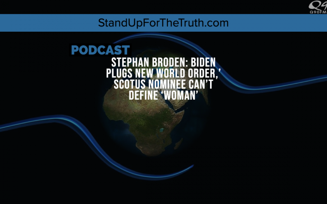 Stephan Broden: Biden Plugs New World Order,’ SCOTUS Nominee Can’t Define ‘Woman’