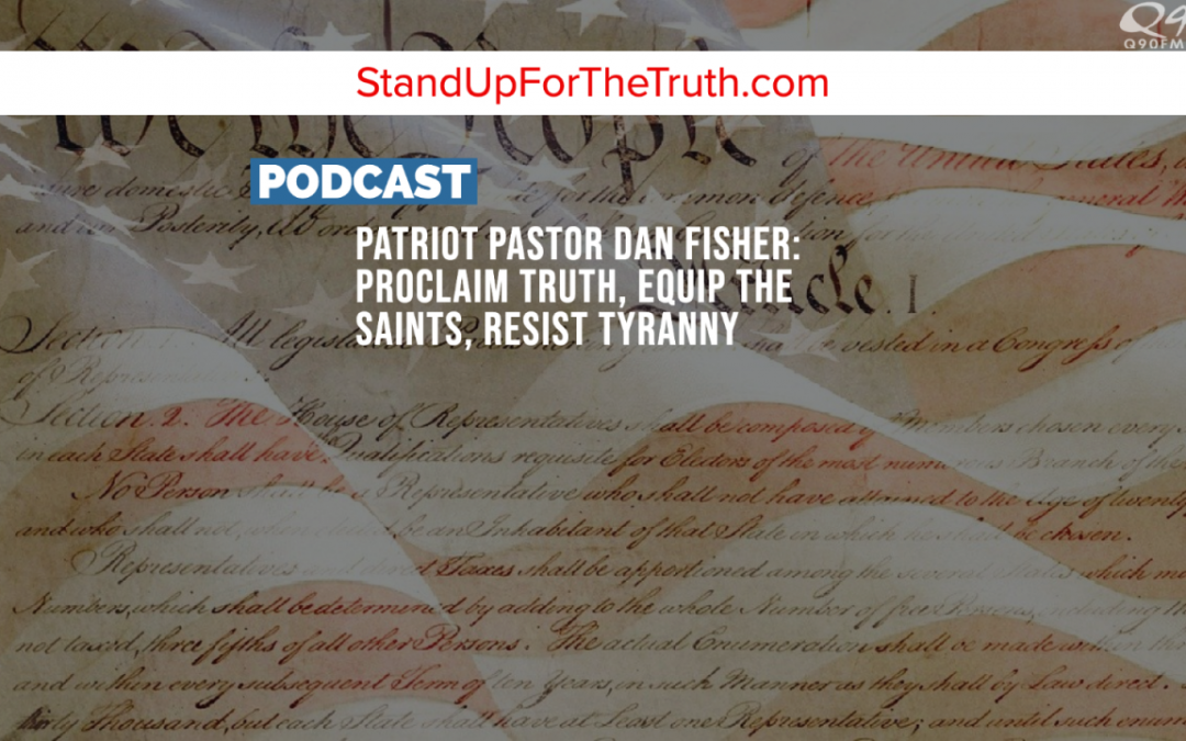 Patriot Pastor Dan Fisher: Proclaim Truth, Equip the Saints, Resist Tyranny