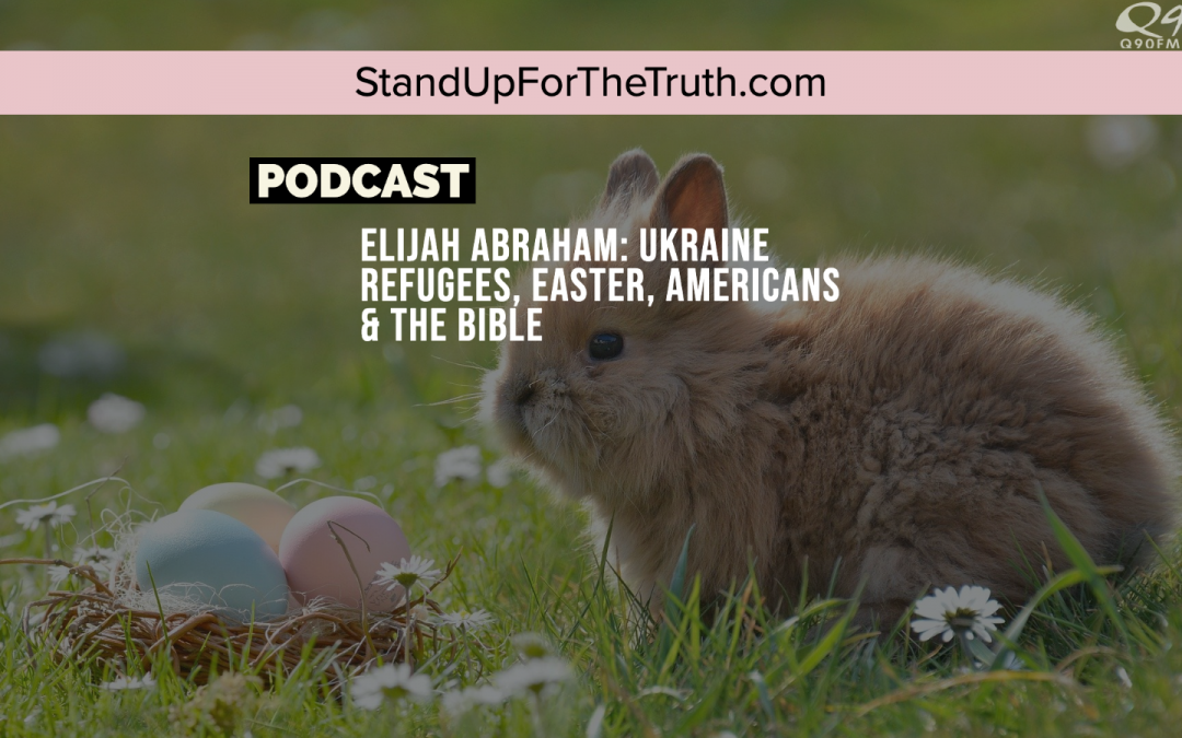 Elijah Abraham: Ukraine Refugees, Easter, Americans & the Bible