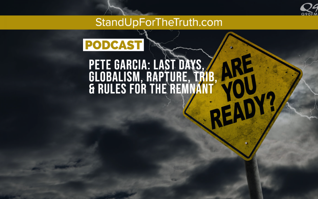 Pete Garcia: Last Days, Globalism, Rapture, Trib, & Rules for the Remnant