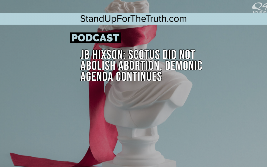 JB Hixson: SCOTUS Did NOT Abolish Abortion, Demonic Agenda Continues