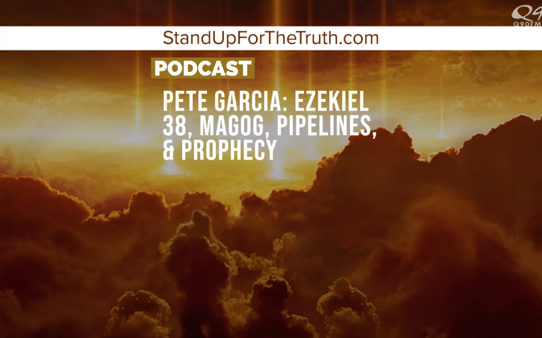 Pete Garcia: Ezekiel 38, Magog, Pipelines, & Prophecy