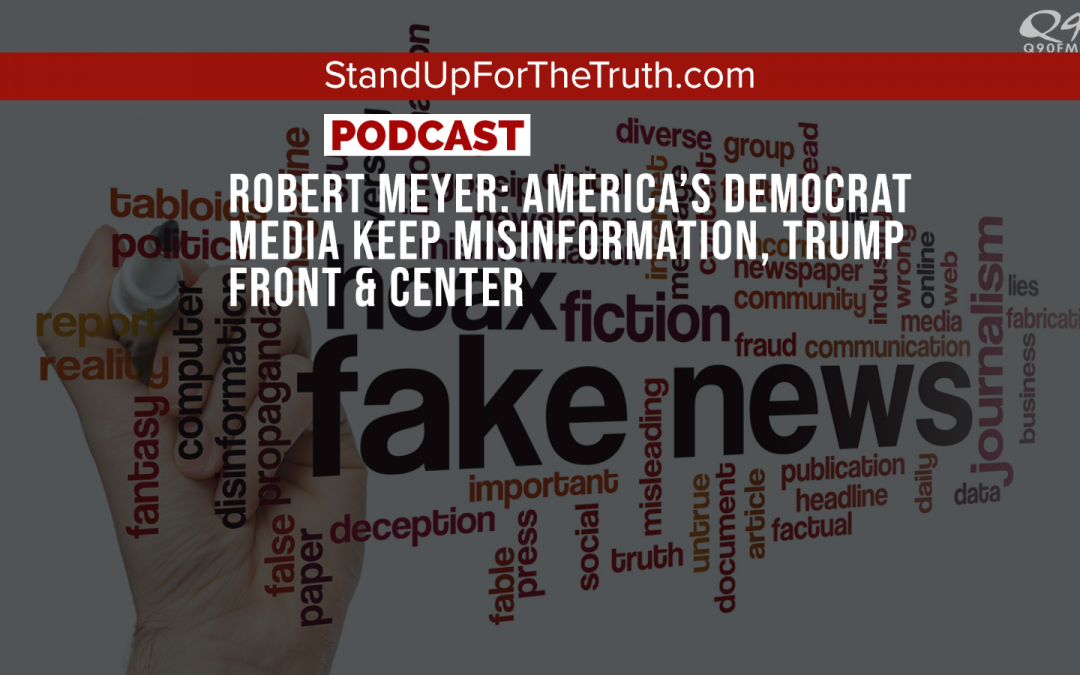 Robert Meyer: America’s Democrat Media Keep Misinformation, Trump Front & Center