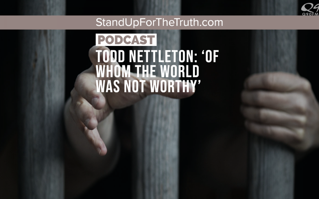 Todd Nettleton: Believers ‘Of Whom the World Was Not Worthy’