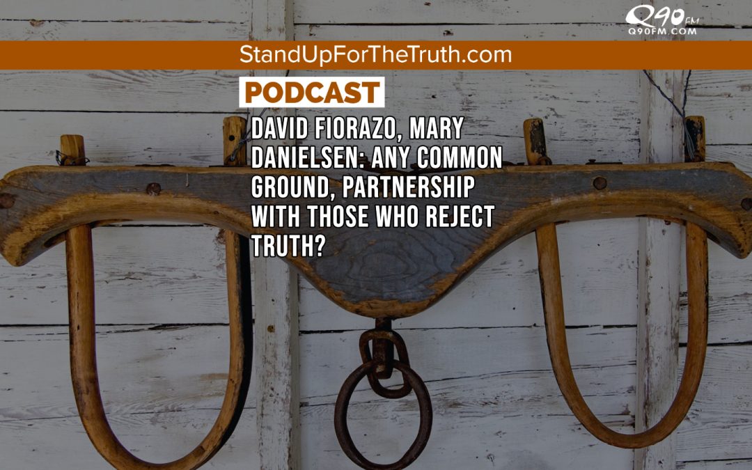 David Fiorazo, Mary Danielsen: Any Common Ground, Partnership With Those Who Reject Truth?