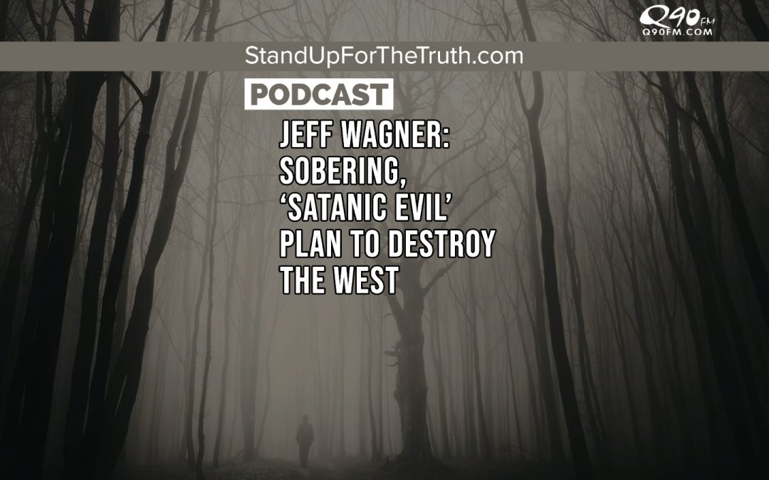 Jeff Wagner: Sobering, ‘Satanic Evil’ Plan to Destroy the West