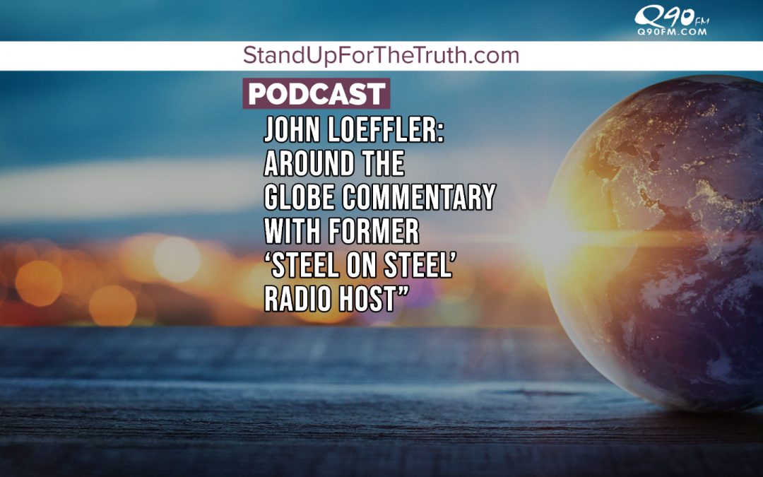 John Loeffler: Around the Globe Commentary with Former ‘Steel on Steel’ Radio host”