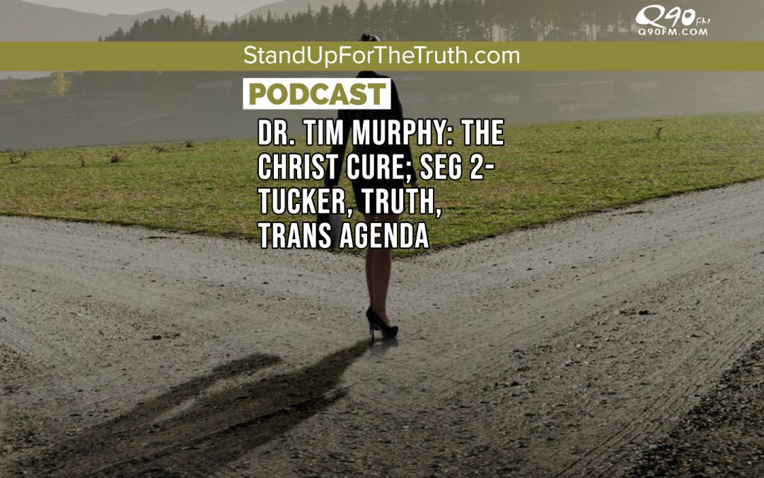 Dr. Tim Murphy: The Christ Cure; SEG 2- Tucker, Truth, Trans Agenda