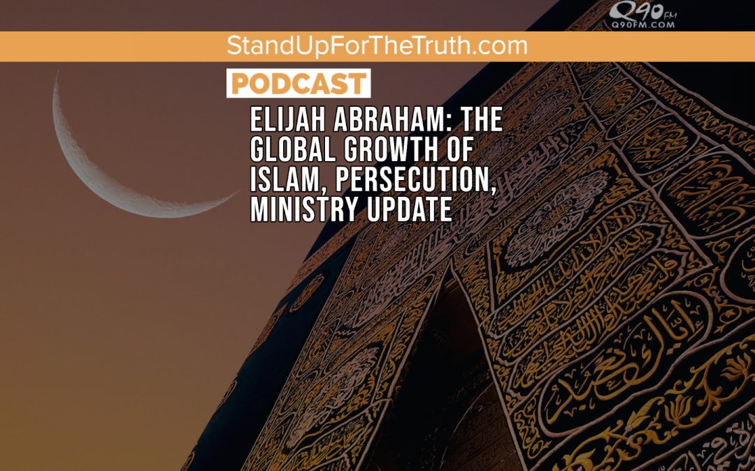 Elijah Abraham: The Global Growth of Islam, Persecution, Ministry Update