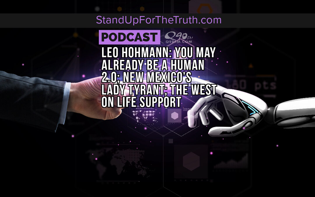 Replay – Leo Hohmann: You May Already be a Human 2.0; New Mexico’s Lady Tyrant; The West on Life Support
