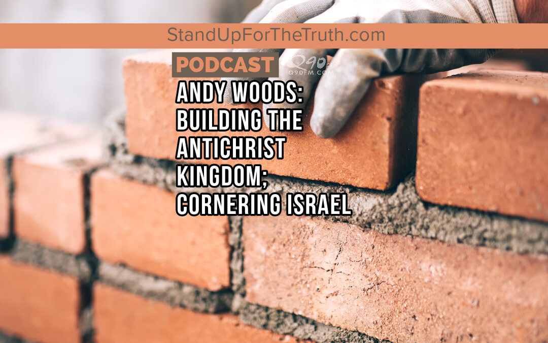 Andy Woods: Building the Antichrist Kingdom; Cornering Israel